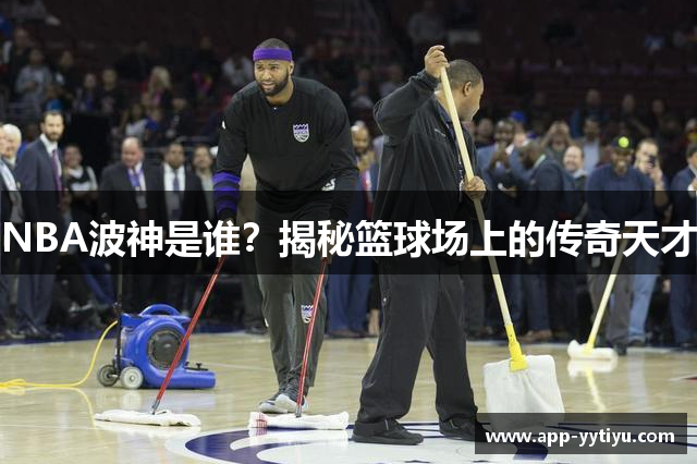 NBA波神是谁？揭秘篮球场上的传奇天才