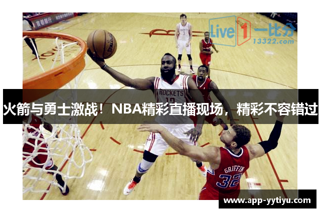 火箭与勇士激战！NBA精彩直播现场，精彩不容错过